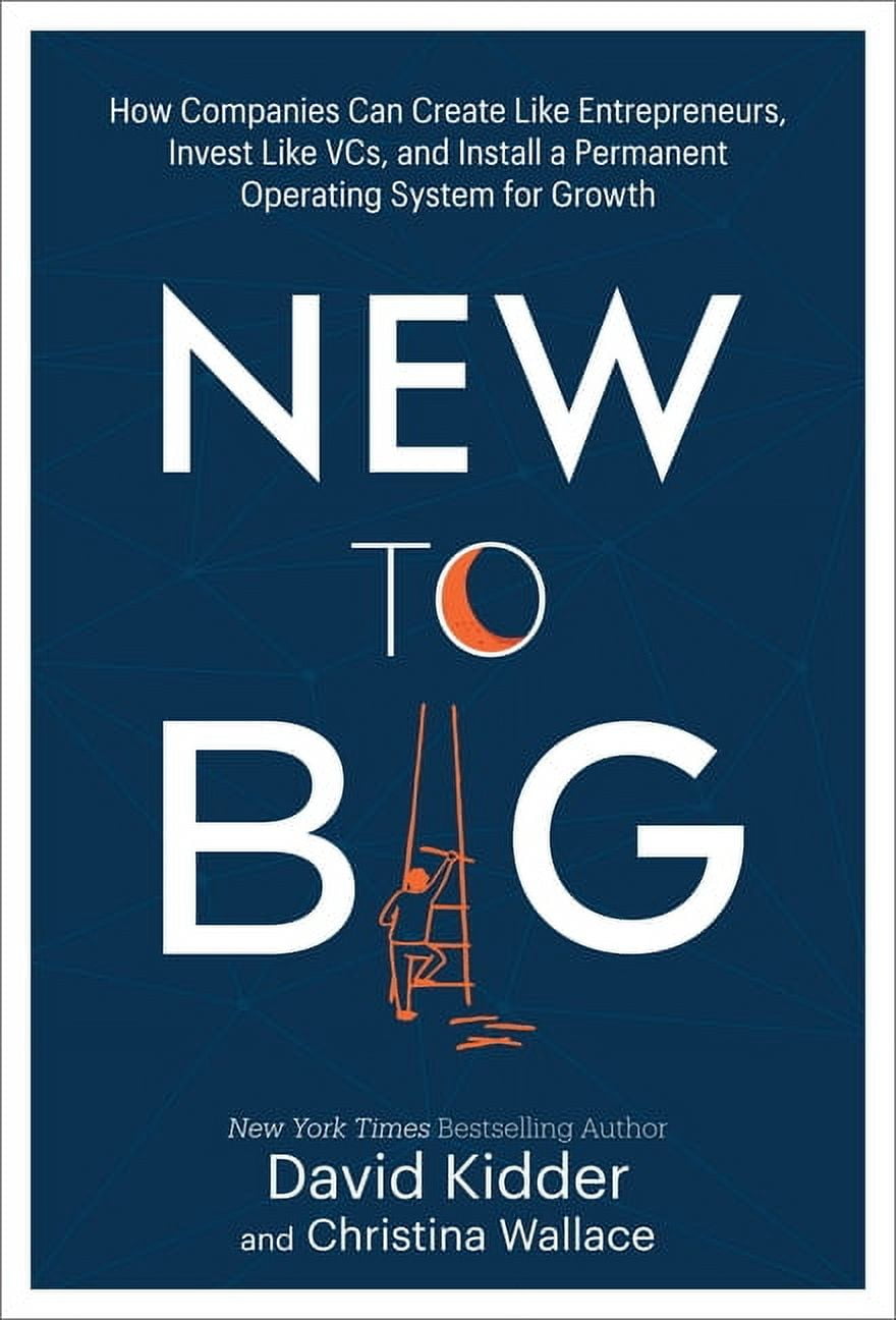 New to Big : How Companies Can Create Like Entrepreneurs, Invest Like VCs, and Install a Permanent Operating System for Growth (Hardcover)
