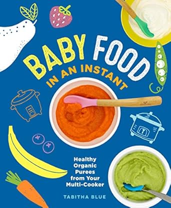 Baby Food in an Instant: Healthy Organic Purees from Your Multi-Cooker Blue, Tabitha