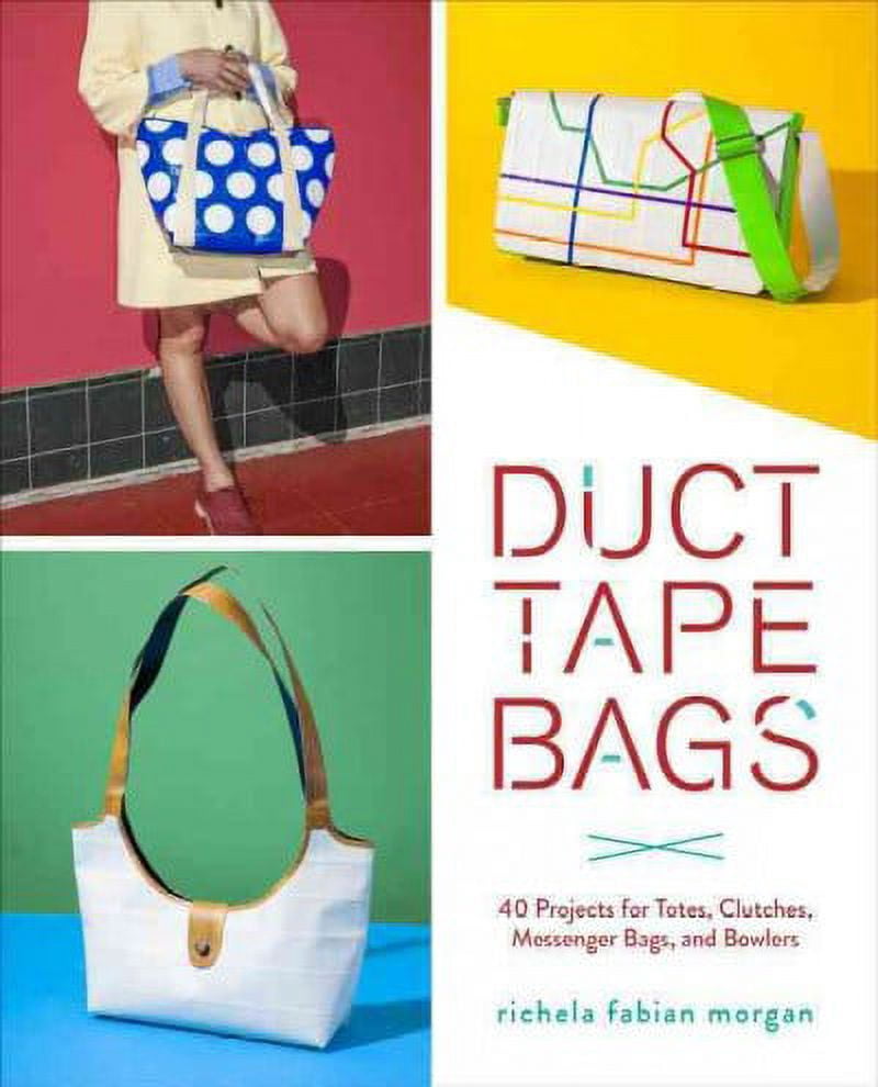 Duct Tape Bags : 40 Projects for Totes, Clutches, Messenger Bags, and Bowlers