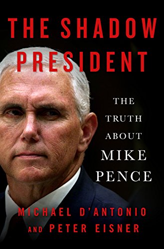 The Shadow President: The Truth About Mike Pence D'Antonio, Michael and Eisner, Peter