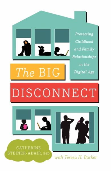 The Big Disconnect: Protecting Childhood and Family Relationships in the Digital Age (Hardcover) by Dr. Catherine Steiner-Adair, Teresa H Barker