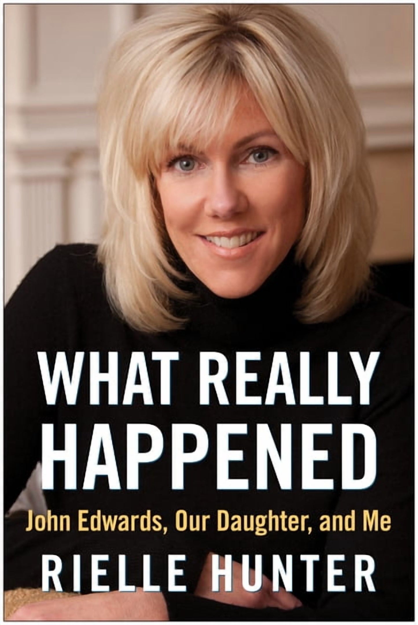 What Really Happened : John Edwards, Our Daughter, and Me