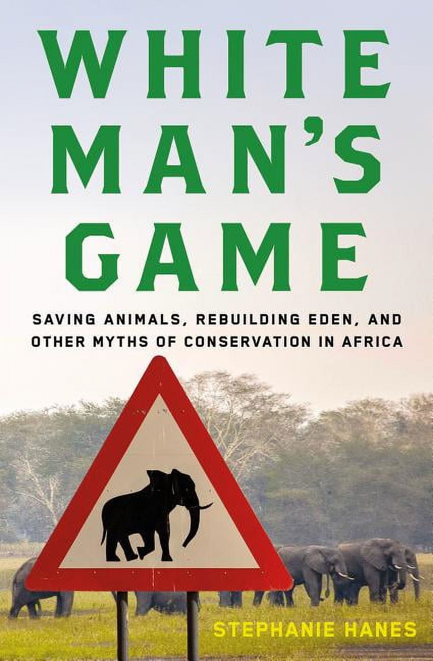 White Man's Game : Saving Animals, Rebuilding Eden, and Other Myths of Conservation in Africa (Hardcover)