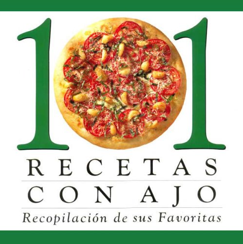 101 Recetas Con Ajo: Recopilacion De Sus Favoritas (Spanish Edition)