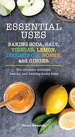 Essential Uses: Baking Soda, Salt, Vinegar, Lemon, Coconut Oil, Honey, and Ginger: The Ultimate Wellness, Beauty, and Healthy-Home Bible (Essentials) Swanton, Tricia