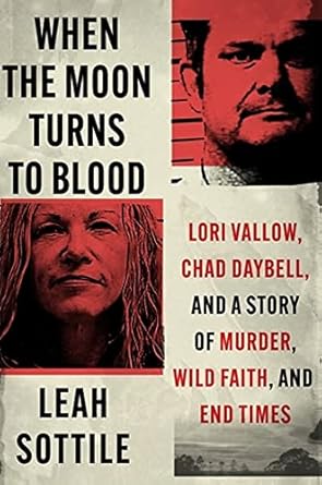 When the Moon Turns to Blood: Lori Vallow, Chad Daybell, and a Story of Murder, Wild Faith, and End Times [Hardcover] Sottile, Leah