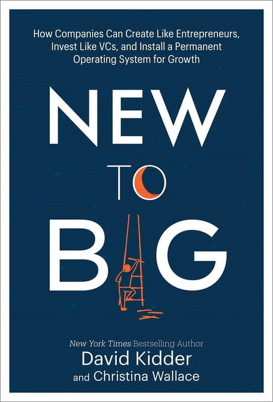 New to Big : How Companies Can Create Like Entrepreneurs, Invest Like VCs, and Install a  Permanent Operating System for Growth (Hardcover)