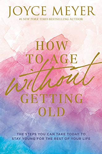 How to Age Without Getting Old: The Steps You Can Take Today to Stay Young fo...