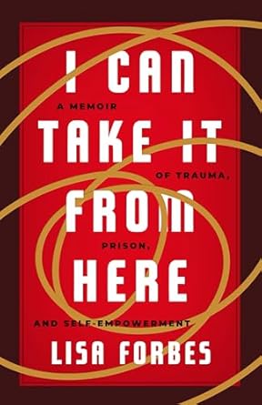 I Can Take it from Here: A Memoir of Trauma, Prison, and Self-Empowerment (Truth to Power) [Paperback] Forbes, Lisa
