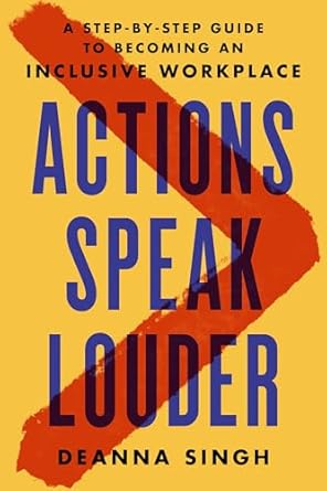 Actions Speak Louder: A Step-by-Step Guide to Becoming an Inclusive Workplace [Hardcover] Singh, Deanna