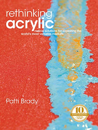 Rethinking Acrylic: Radical Solutions For Exploiting The World's Most Versatile Medium [Paperback] Brady, Patti