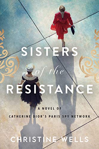 Sisters of the Resistance: A Novel of Catherine Dior's Paris Spy Network [Paperback] Wells, Christine