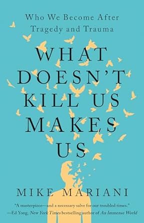 What Doesn't Kill Us Makes Us: Who We Become After Tragedy and Trauma [Hardcover] Mariani, Mike