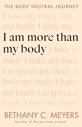 I Am More Than My Body: The Body Neutral Journey [Paperback] Meyers, Bethany C.