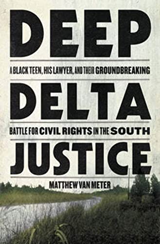 Deep Delta Justice: A Black Teen, His Lawyer, and Their Groundbreaking Battle for Civil Rights in the South [Hardcover] Van Meter, Matthew