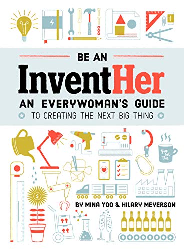 Be an InventHer: An Everywoman's Guide to Creating the Next Big Thing [Paperback] Yoo, Mina and Meyerson, Hilary