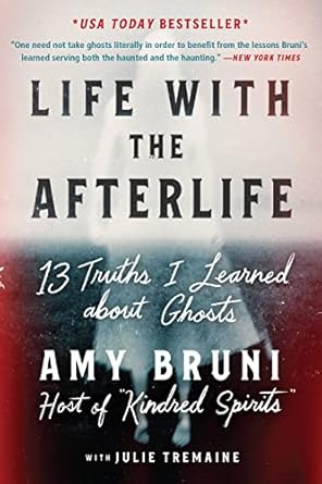 Life with the Afterlife: 13 Truths I Learned about Ghosts [Hardcover] Bruni, Amy and Tremaine, Julie