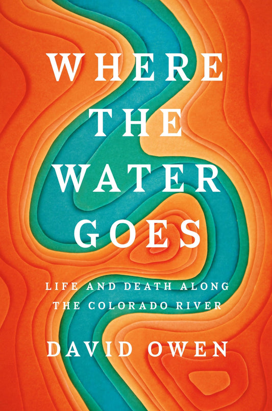 Where the Water Goes: Life and Death Along the Colorado River Owen, David