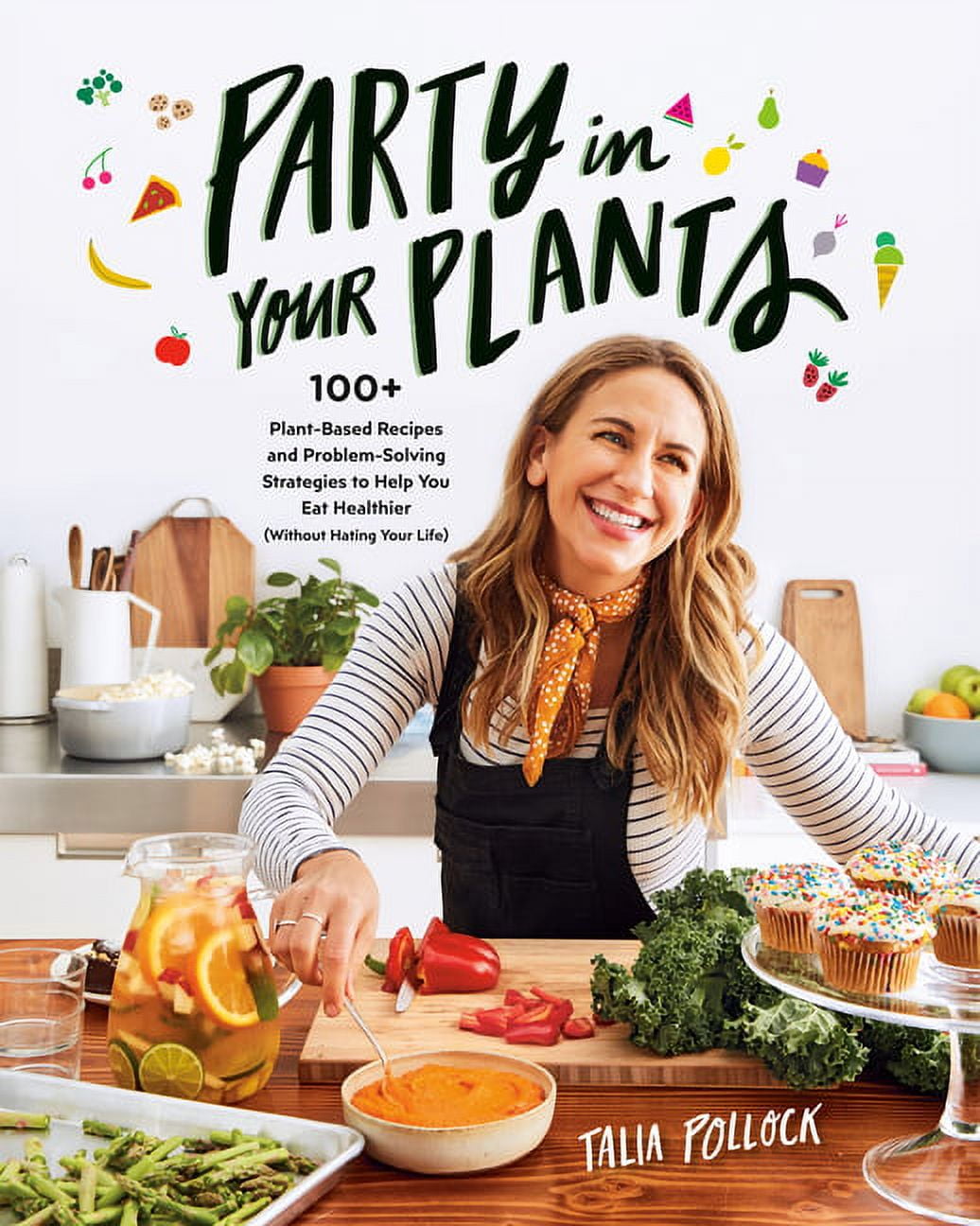 Party in Your Plants : 100+ Plant-Based Recipes and Problem-Solving Strategies to Help You Eat Healthier (Without Hating Your Life): A Cookbook (Paperback)