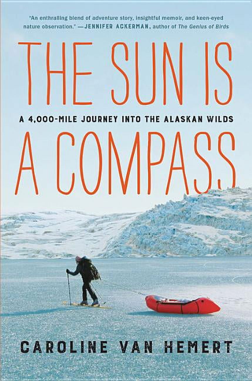The Sun Is a Compass: A 4,000-Mile Journey Into the Alaskan Wilds, (Hardcover)