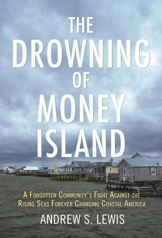 The Drowning of Money Island: A Forgotten Community's Fight Against the Rising Seas Threatening Coastal Americ a [Hardcover] Lewis, Andrew S.