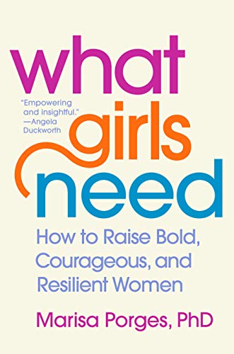 What Girls Need: How to Raise Bold, Courageous, and Resilient Women [Hardcover] Porges PhD, Marisa