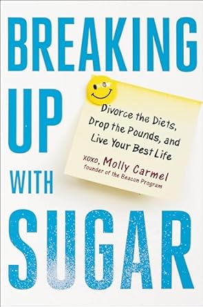Breaking Up With Sugar: Divorce the Diets, Drop the Pounds, and Live Your Best Life [Hardcover] Carmel, Molly