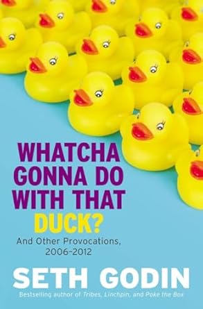 Whatcha Gonna Do with That Duck?: And Other Provocations, 2006-2012 [Hardcover] Godin, Seth
