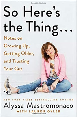 So Here's the Thing . . .: Notes on Growing Up, Getting Older, and Trusting Your Gut [Paperback] Mastromonaco, Alyssa and Oyler, Lauren