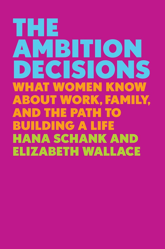 The Ambition Decisions: What Women Know About Work, Family, and the Path to Building a Life [Paperback] Schank, Hana and Wallace, Elizabeth