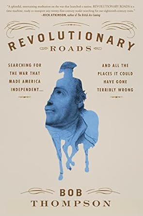 Revolutionary Roads: Searching for the War That Made America Independent...and All the Places It Could Have Gone Terribly Wrong [Hardcover] Thompson, Bob