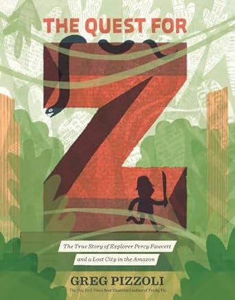 The Quest for Z: The True Story of Explorer Percy Fawcett and a Lost City in the Amazon [Hardcover] Pizzoli, Greg