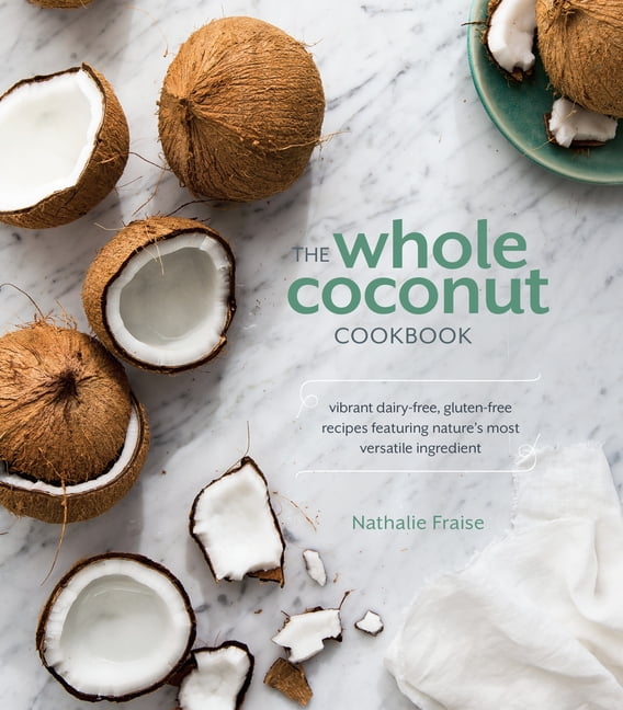 Whole Coconut Cookbook : Vibrant Dairy-Free, Gluten-Free Recipes Featuring Nature's Most Versatile Ingredient
