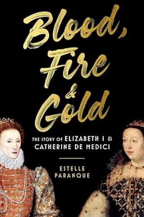 Blood, Fire & Gold: The Story of Elizabeth I & Catherine de Medici [Hardcover] Paranque, Estelle