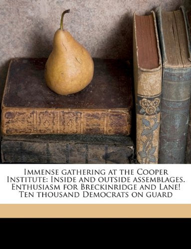 Immense gathering at the Cooper Institute: Inside and outside assemblages. Enthusiasm for Breckinridge and Lane! Ten thousand Democrats on guard