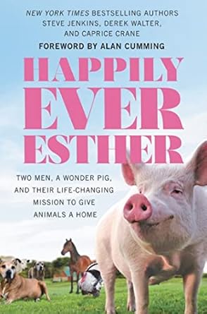 Happily Ever Esther: Two Men, a Wonder Pig, and Their Life-Changing Mission to Give Animals a Home [Paperback] Jenkins, Steve and Walter, Derek