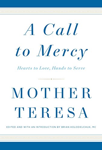 A Call to Mercy: Hearts to Love, Hands to Serve [Hardcover] Mother Teresa and Kolodiejchuk M.C., Brian