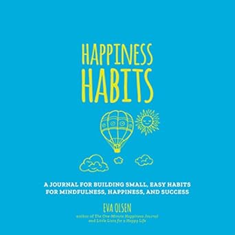 Happiness Habits: A Journal for Building Small, Easy Habits for Mindfulness, Happiness, and Success Olsen, Eva