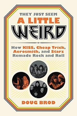 They Just Seem a Little Weird: How KISS, Cheap Trick, Aerosmith, and Starz Remade Rock and Roll [Paperback] Brod, Doug