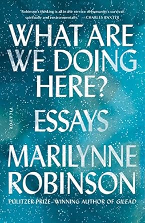 What Are We Doing Here?: Essays [Paperback] Robinson, Marilynne