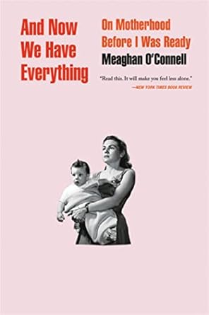 And Now We Have Everything: On Motherhood Before I Was Ready [Paperback] O'Connell, Meaghan