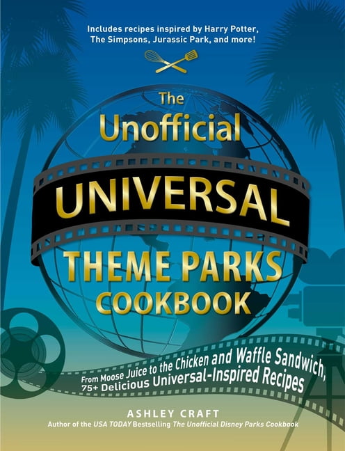 Unofficial Cookbook Gift Series: The Unofficial Universal Theme Parks Cookbook : From Moose Juice to Chicken and Waffle Sandwiches, 75+ Delicious Universal-Inspired Recipes (Hardcover)