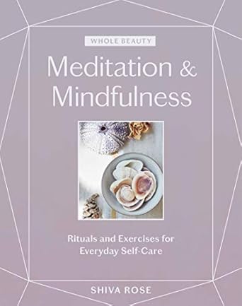Whole Beauty: Meditation & Mindfulness: Rituals and Exercises for Everyday Self-Care [Hardcover] Rose, Shiva