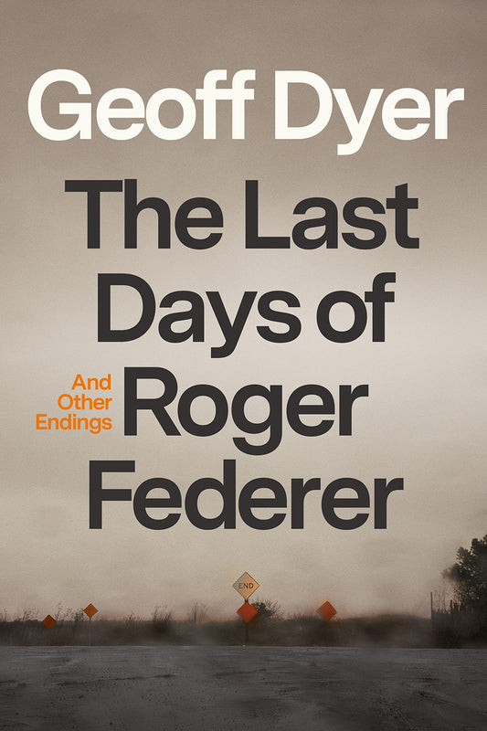 The Last Days of Roger Federer: And Other Endings [Hardcover] Dyer, Geoff