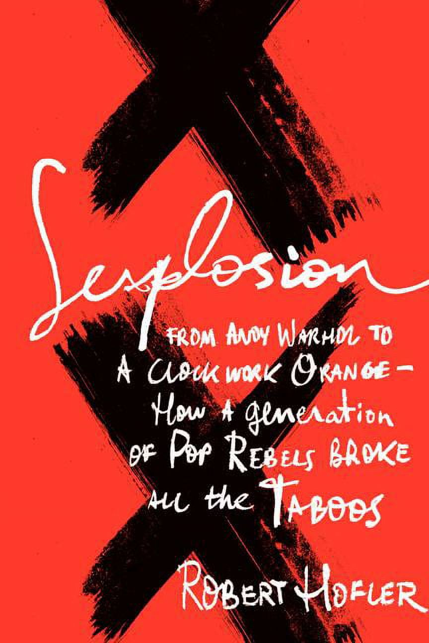 Sexplosion : From Andy Warhol to a Clockwork Orange - How a Generation of Pop Rebels Broke All the Taboos (Hardcover)