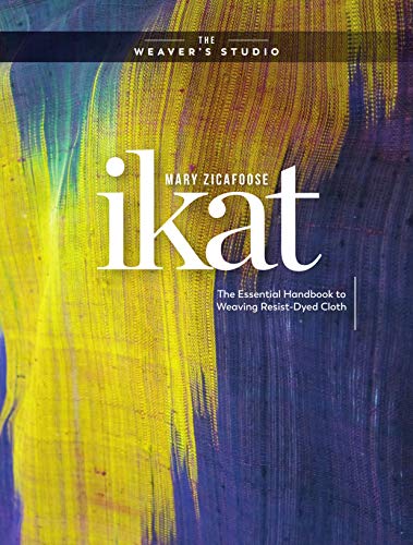 Ikat: The Essential Handbook to Weaving Resist-Dyed Cloth (The Weaver's Studio) [Hardcover] Zicafoose, Mary