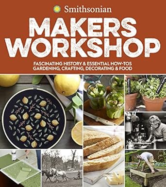 Smithsonian Makers Workshop: Fascinating History & Essential How-Tos: Gardening, Crafting, Decorating & Food [Paperback] Smithsonian Institution