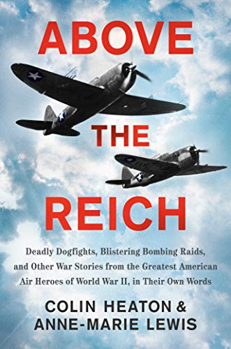 Above the Reich: Deadly Dogfights, Blistering Bombing Raids, and Other War Stories from the Greatest American Air Heroes of World War II, in Their Own Words [Hardcover] Heaton, Colin and Lewis, Anne-Marie