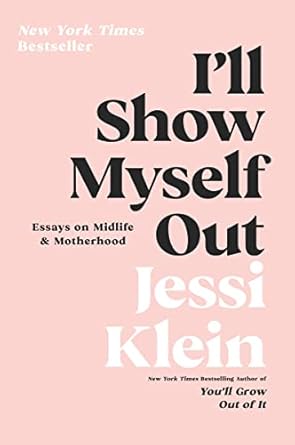 I'll Show Myself Out: Essays on Midlife and Motherhood [Hardcover] Klein, Jessi