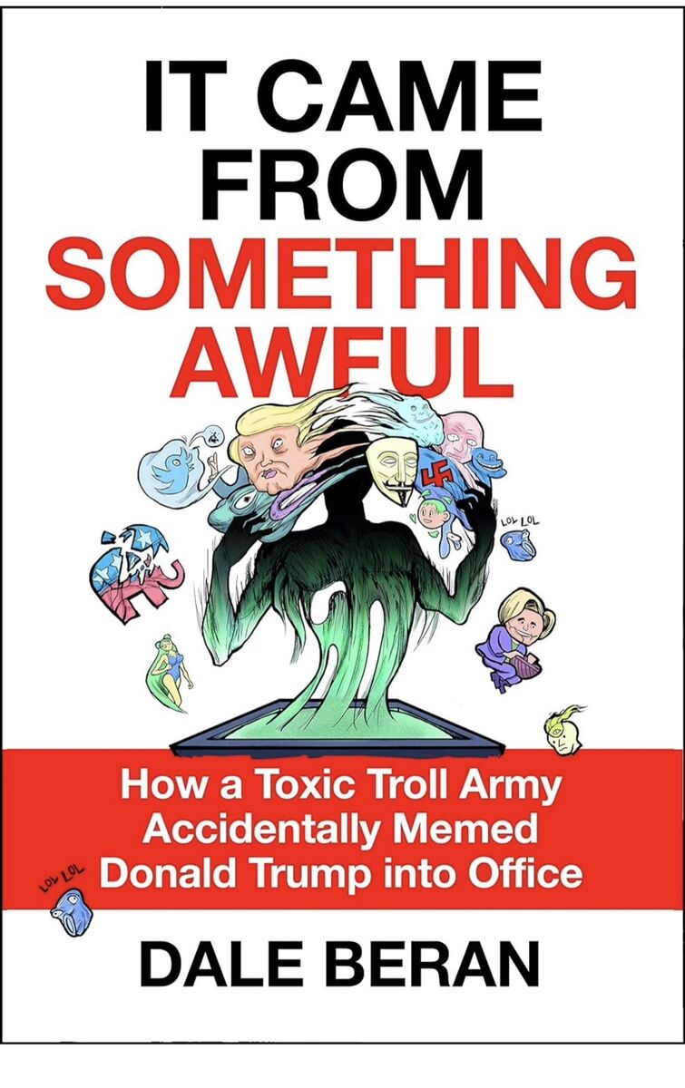 It Came from Something Awful: How a Toxic Troll Army Accidentally Memed Donald Trump into Office [Hardcover] Beran, Dale
